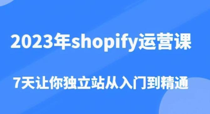 跨境B哥：2023年Shopify运营课，7天让你独立站从入门到精通，1.98G